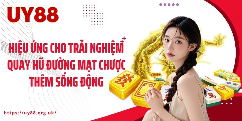 Hiệu ứng cho trải nghiệm quay hũ đường mạt chược thêm sống động